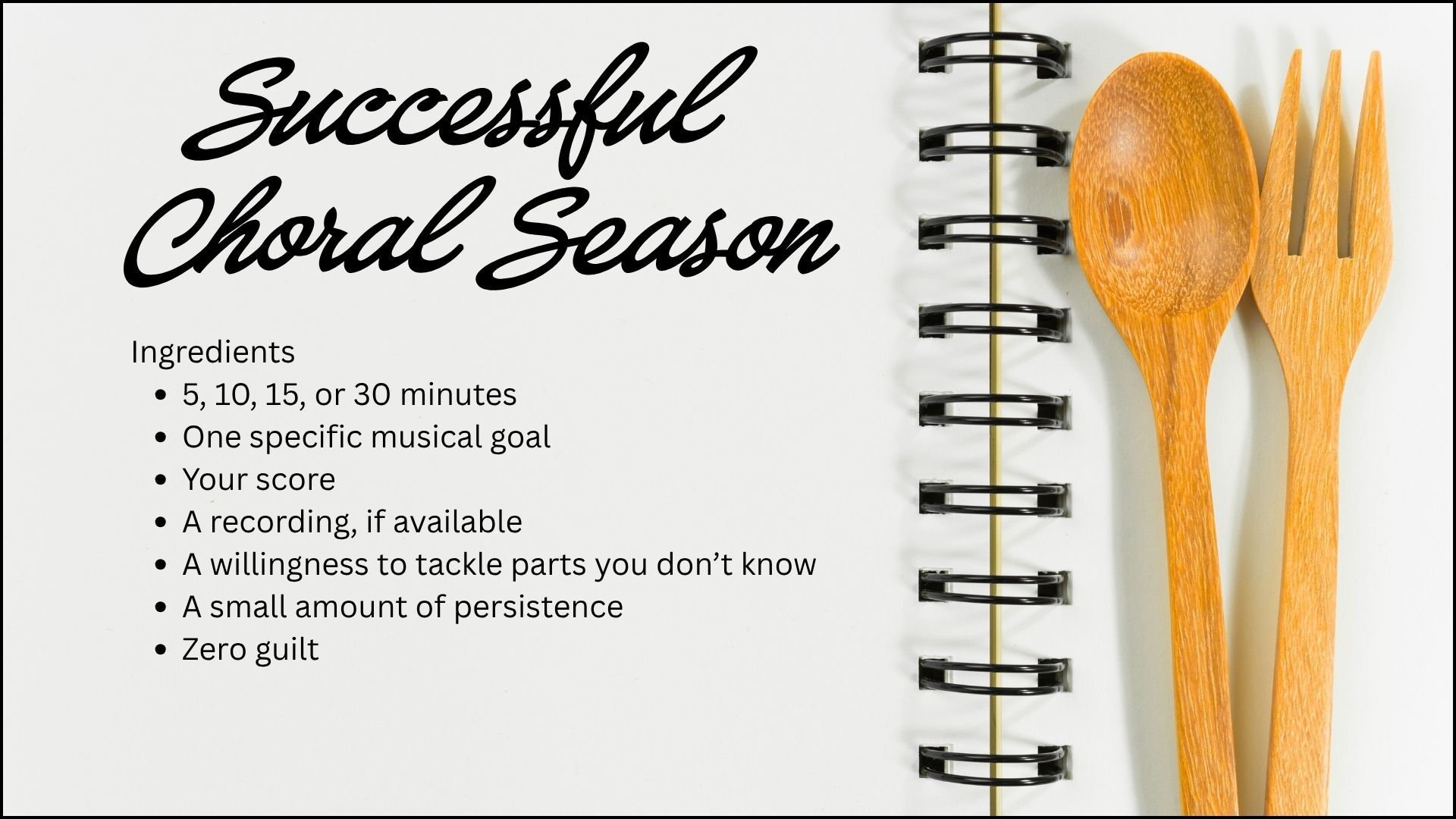 recipe card for a successful choral season listing ingredients like musical goals sheetmusic recording willingness persistence and no guillt with closeup of wooden spoon and fork